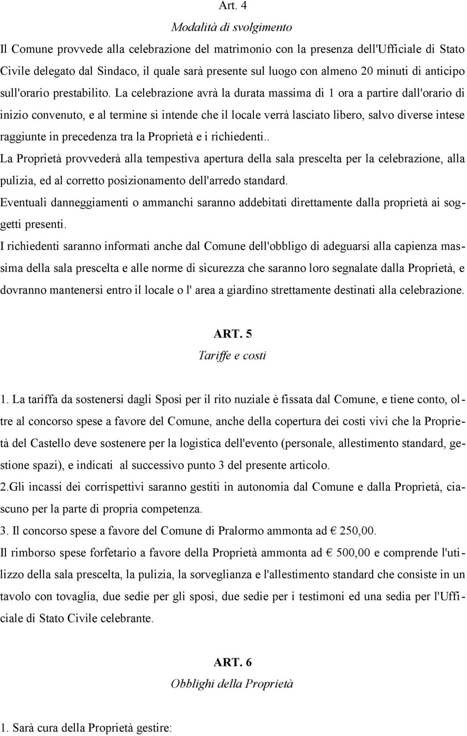 La celebrazione avrà la durata massima di 1 ora a partire dall'orario di inizio convenuto, e al termine si intende che il locale verrà lasciato libero, salvo diverse intese raggiunte in precedenza