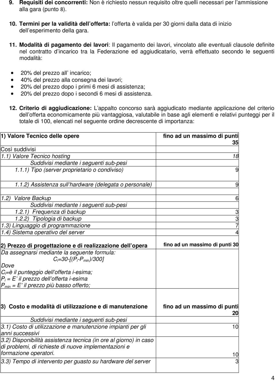 Modalità di pagamento dei lavori: Il pagamento dei lavori, vincolato alle eventuali clausole definite nel contratto d incarico tra la Federazione ed aggiudicatario, verrà effettuato secondo le