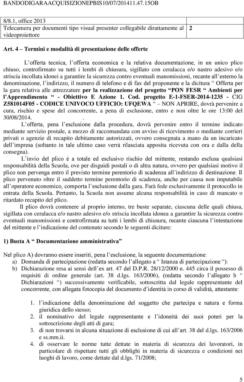 sigillato con ceralacca e/o nastro adesivo e/o striscia incollata idonei a garantire la sicurezza contro eventuali manomissioni, recante all esterno la denominazione, l indirizzo, il numero di