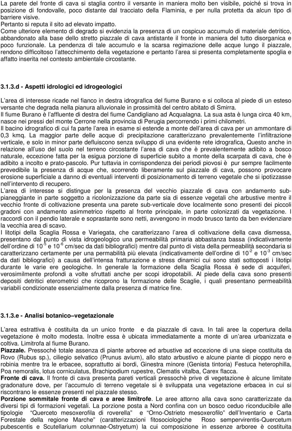 Come ulteriore elemento di degrado si evidenzia la presenza di un cospicuo accumulo di materiale detritico, abbandonato alla base dello stretto piazzale di cava antistante il fronte in maniera del