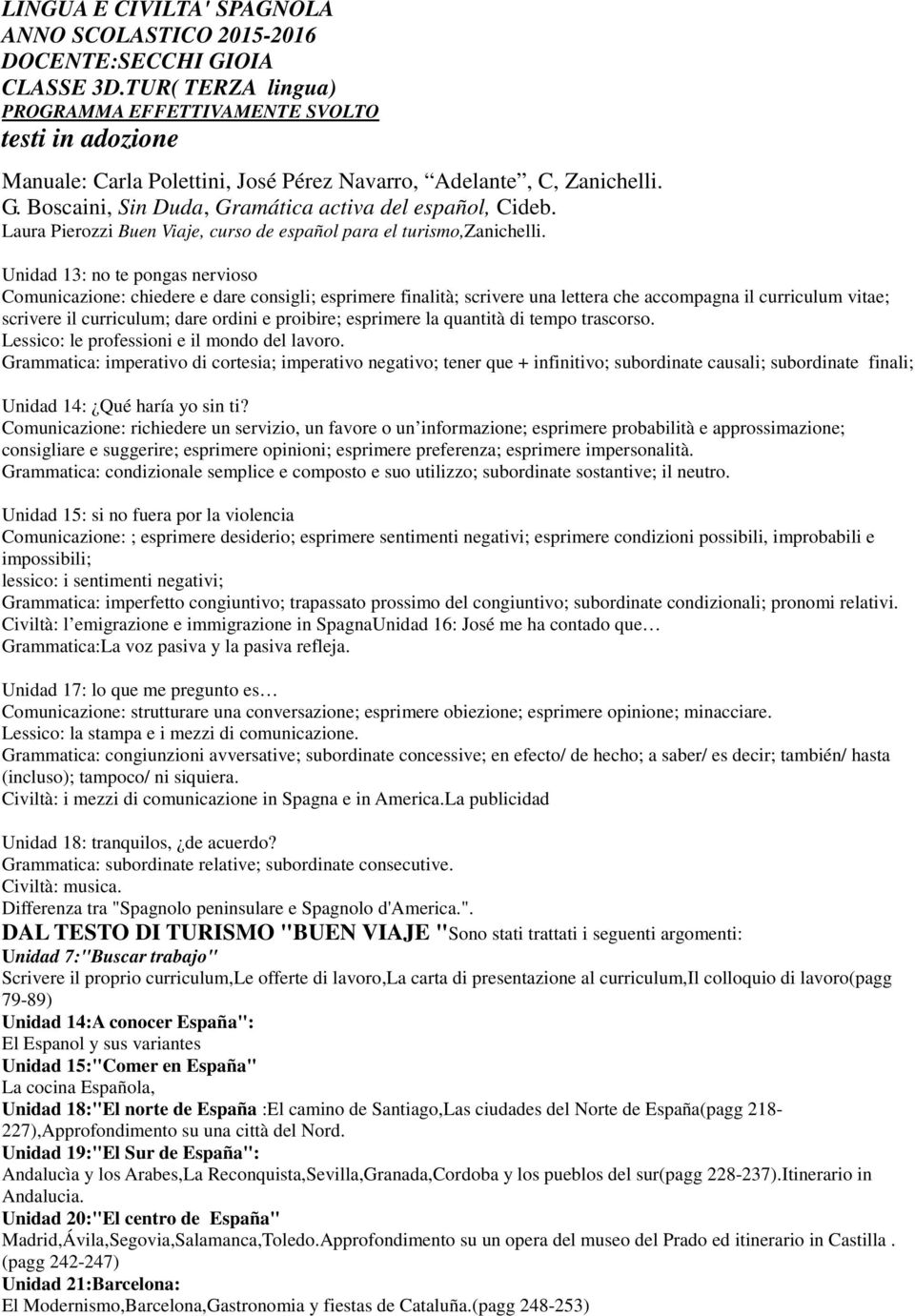 Unidad 13: no te pongas nervioso Comunicazione: chiedere e dare consigli; esprimere finalità; scrivere una lettera che accompagna il curriculum vitae; scrivere il curriculum; dare ordini e proibire;