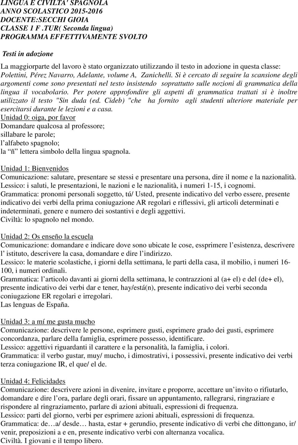 Si è cercato di seguire la scansione degli argomenti come sono presentati nel testo insistendo soprattutto sulle nozioni di grammatica della lingua il vocabolario.