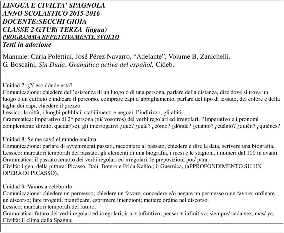 Comunicazione: chiedere dell esistenza di un luogo o di una persona, parlare della distanza, dire dove si trova un luogo o un edificio e indicare il percorso, comprare capi d abbigliamento, parlare