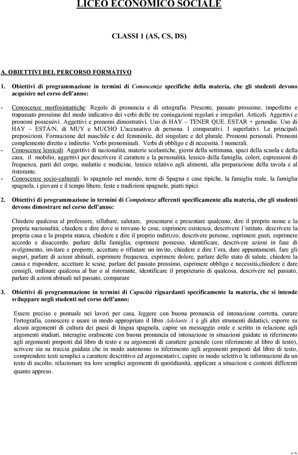 ortografia. Presente, passato prossimo, imperfetto e trapassato prossimo del modo indicativo dei verbi delle tre coniugazioni regolari e irregolari. Articoli. Aggettivi e pronomi possessivi.