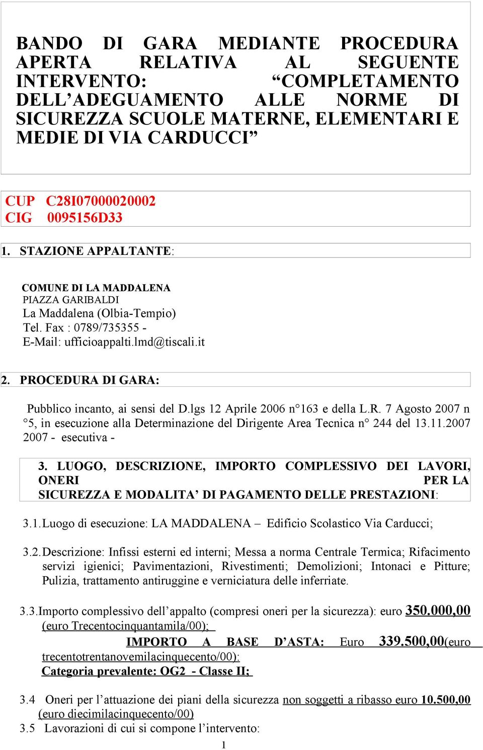 PROCEDURA DI GARA: Pubblico incanto, ai sensi del D.lgs 12 Aprile 2006 n 163 e della L.R. 7 Agosto 2007 n 5, in esecuzione alla Determinazione del Dirigente Area Tecnica n 244 del 13.11.