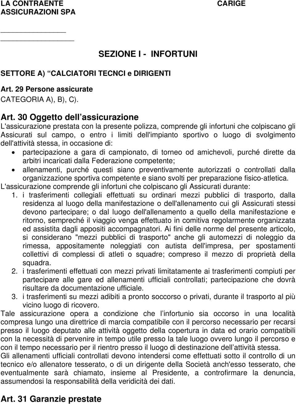 30 Oggetto dell assicurazione L'assicurazione prestata con la presente polizza, comprende gli infortuni che colpiscano gli Assicurati sul campo, o entro i limiti dell'impianto sportivo o luogo di