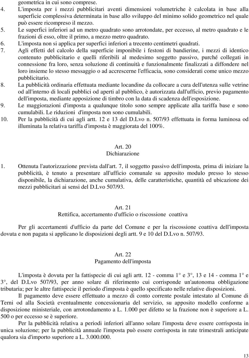 ricompreso il mezzo. 5. Le superfici inferiori ad un metro quadrato sono arrotondate, per eccesso, al metro quadrato e le frazioni di esso, oltre il primo, a mezzo metro quadrato. 6.