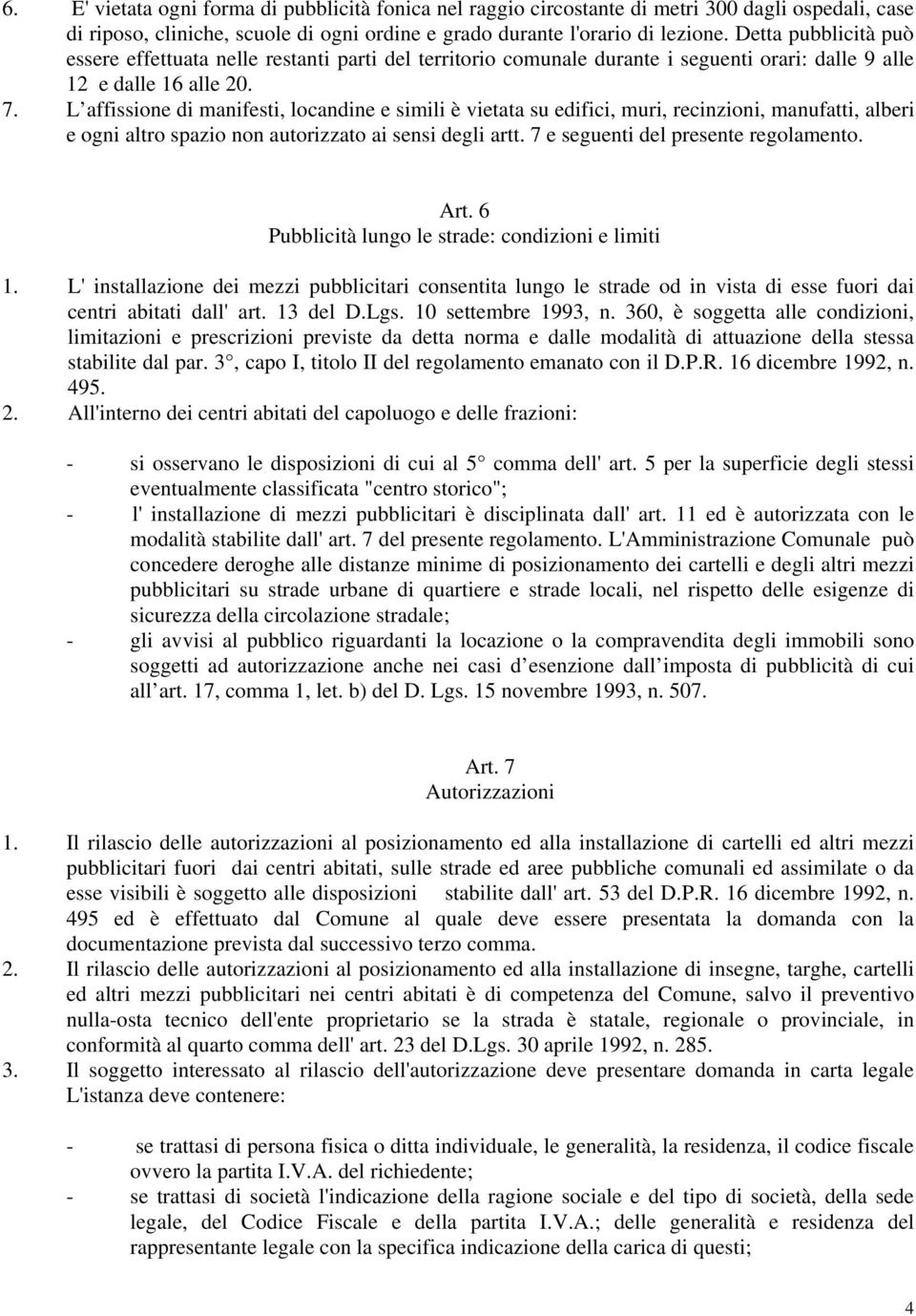 L affissione di manifesti, locandine e simili è vietata su edifici, muri, recinzioni, manufatti, alberi e ogni altro spazio non autorizzato ai sensi degli artt. 7 e seguenti del presente regolamento.