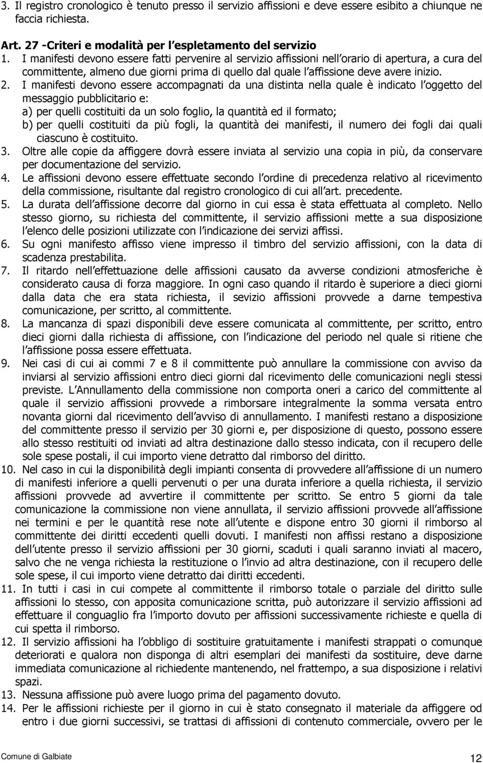 I manifesti devono essere accompagnati da una distinta nella quale è indicato l oggetto del messaggio pubblicitario e: a) per quelli costituiti da un solo foglio, la quantità ed il formato; b) per