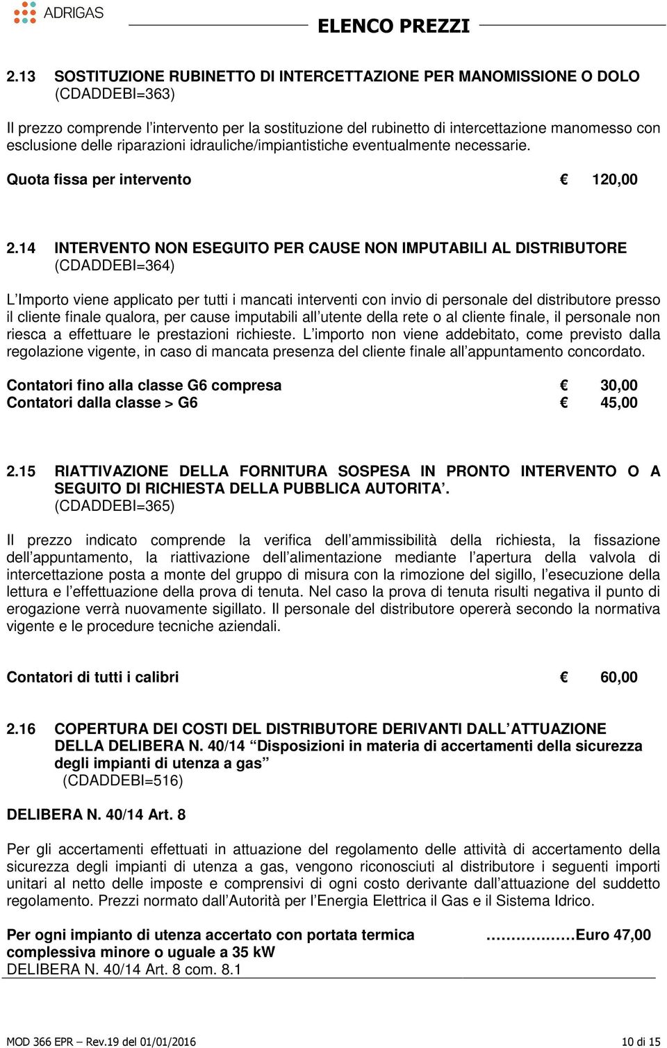 14 INTERVENTO NON ESEGUITO PER CAUSE NON IMPUTABILI AL DISTRIBUTORE (CDADDEBI=364) L Importo viene applicato per tutti i mancati interventi con invio di personale del distributore presso il cliente