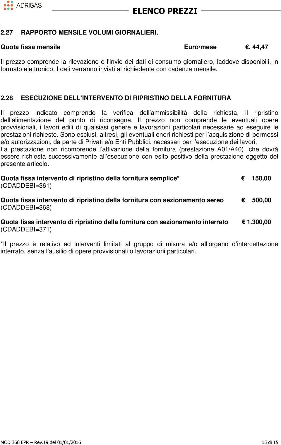 28 ESECUZIONE DELL INTERVENTO DI RIPRISTINO DELLA FORNITURA Il prezzo indicato comprende la verifica dell ammissibilità della richiesta, il ripristino dell alimentazione del punto di riconsegna.