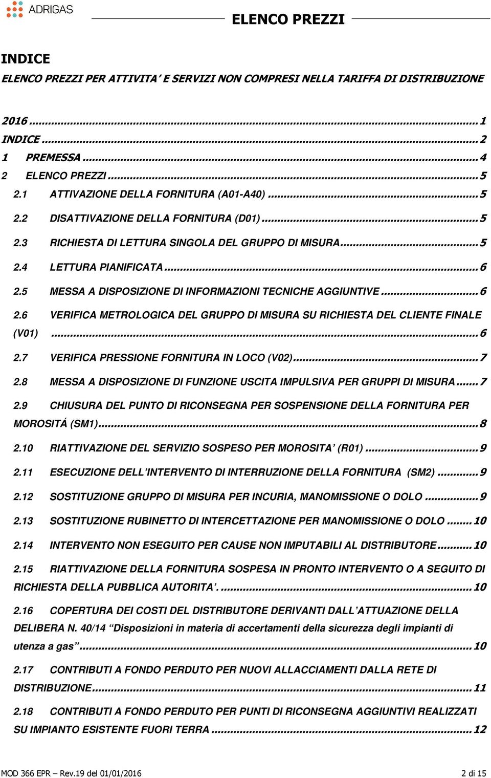 .. 6 2.7 VERIFICA PRESSIONE FORNITURA IN LOCO (V02)... 7 2.8 MESSA A DISPOSIZIONE DI FUNZIONE USCITA IMPULSIVA PER GRUPPI DI MISURA... 7 2.9 CHIUSURA DEL PUNTO DI RICONSEGNA PER SOSPENSIONE DELLA FORNITURA PER MOROSITÁ (SM1).