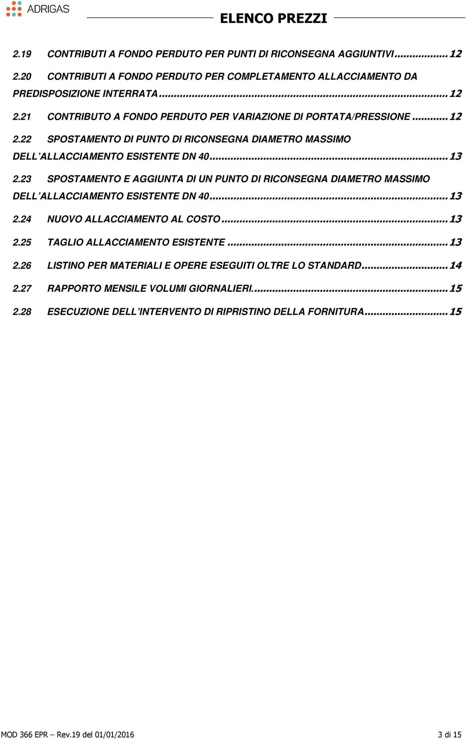 23 SPOSTAMENTO E AGGIUNTA DI UN PUNTO DI RICONSEGNA DIAMETRO MASSIMO DELL ALLACCIAMENTO ESISTENTE DN 40... 13 2.24 NUOVO ALLACCIAMENTO AL COSTO... 13 2.25 TAGLIO ALLACCIAMENTO ESISTENTE.