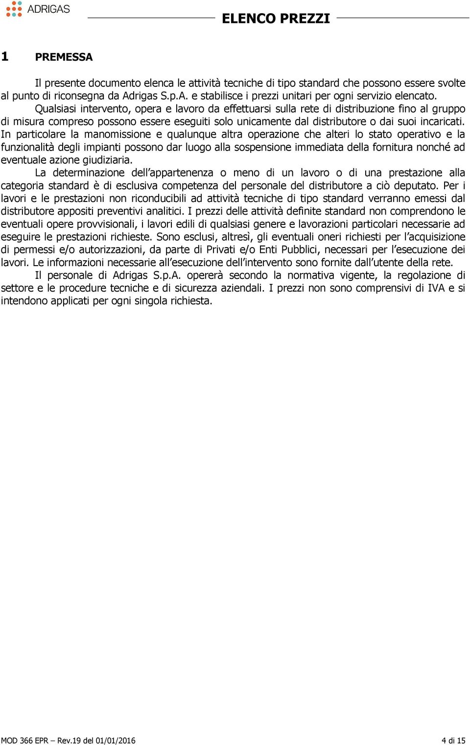 In particolare la manomissione e qualunque altra operazione che alteri lo stato operativo e la funzionalità degli impianti possono dar luogo alla sospensione immediata della fornitura nonché ad