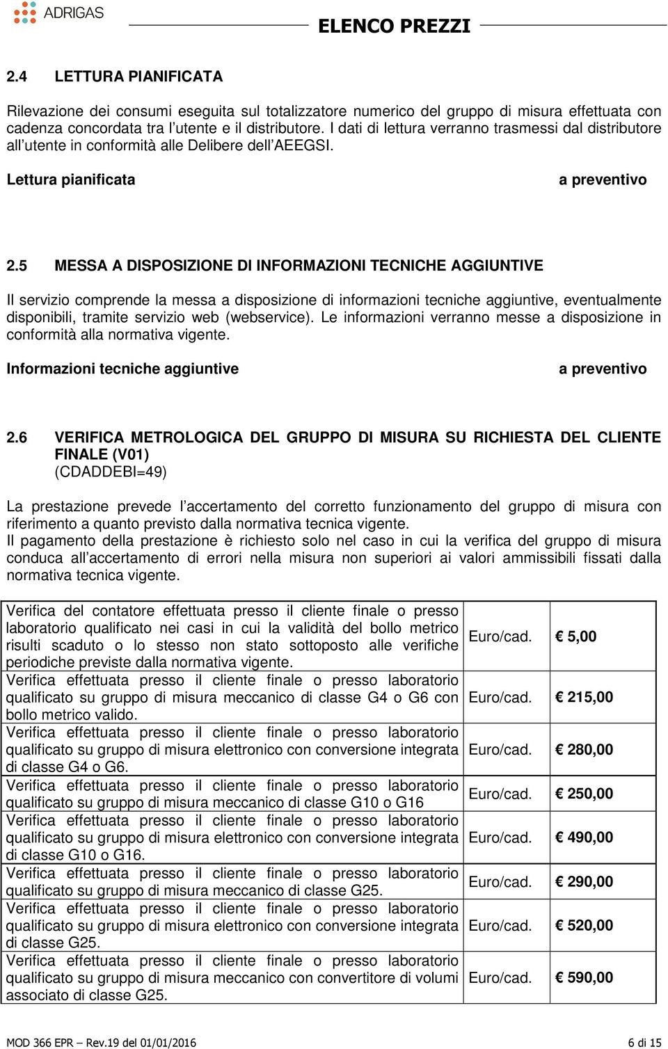 5 MESSA A DISPOSIZIONE DI INFORMAZIONI TECNICHE AGGIUNTIVE Il servizio comprende la messa a disposizione di informazioni tecniche aggiuntive, eventualmente disponibili, tramite servizio web