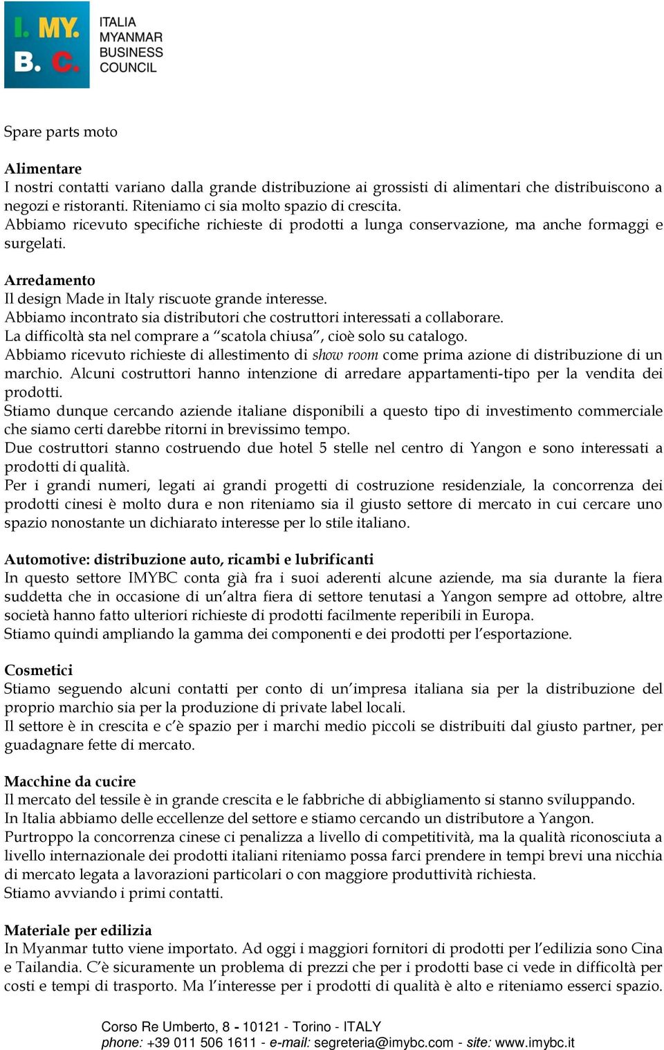 Abbiamo incontrato sia distributori che costruttori interessati a collaborare. La difficoltà sta nel comprare a scatola chiusa, cioè solo su catalogo.