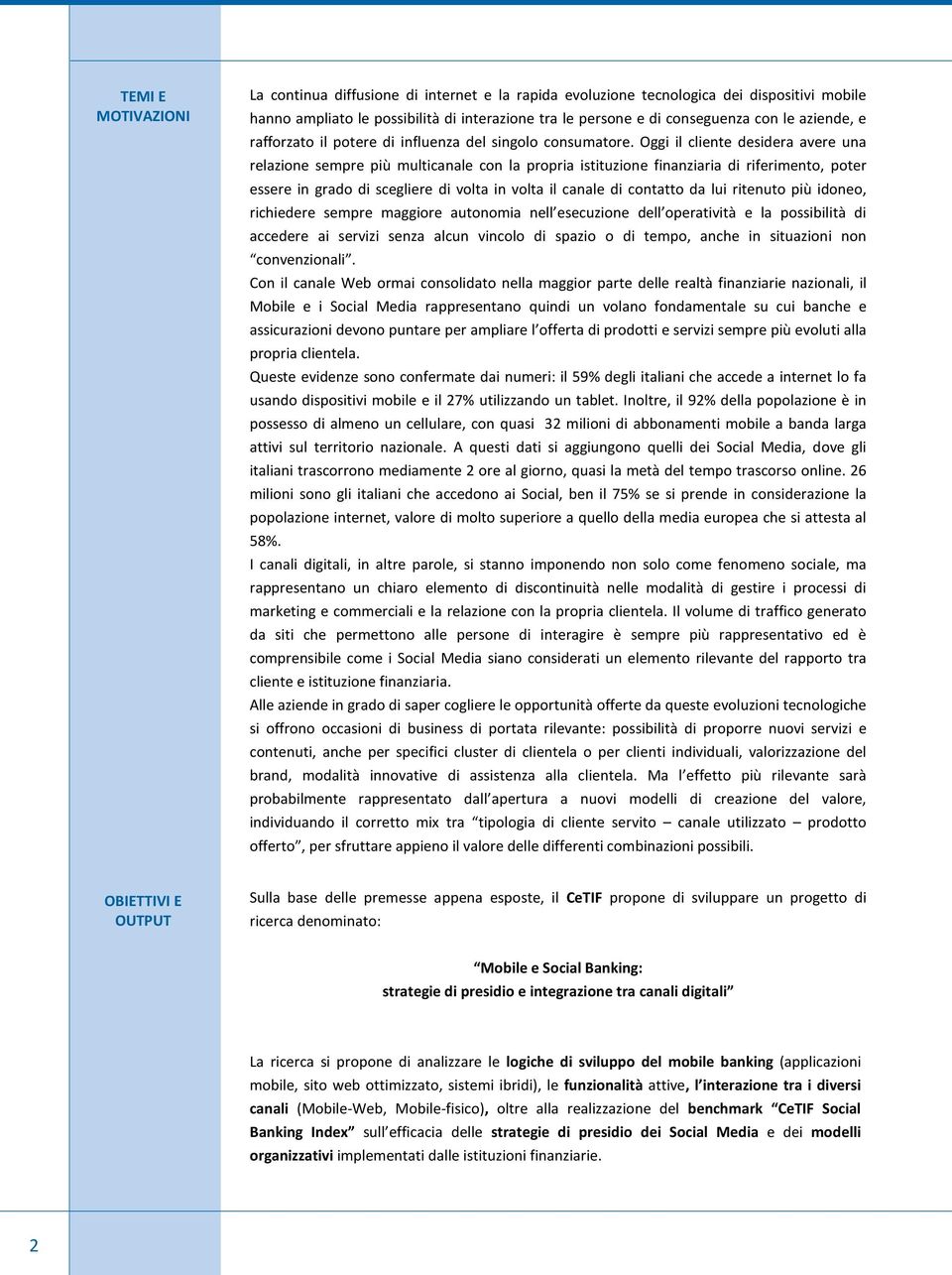 Oggi il cliente desidera avere una relazione sempre più multicanale con la propria istituzione finanziaria di riferimento, poter essere in grado di scegliere di volta in volta il canale di contatto