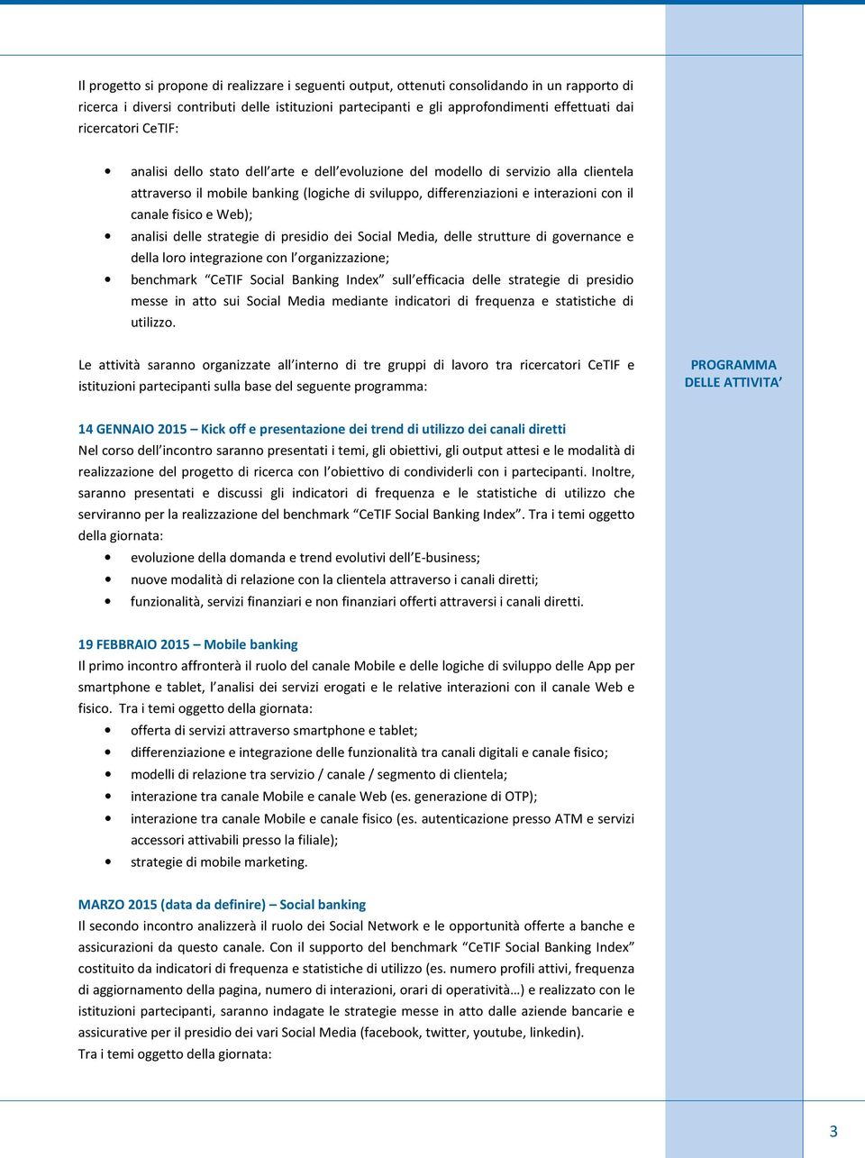 canale fisico e Web); analisi delle strategie di presidio dei Social Media, delle strutture di governance e della loro integrazione con l organizzazione; benchmark CeTIF Social Banking Index sull