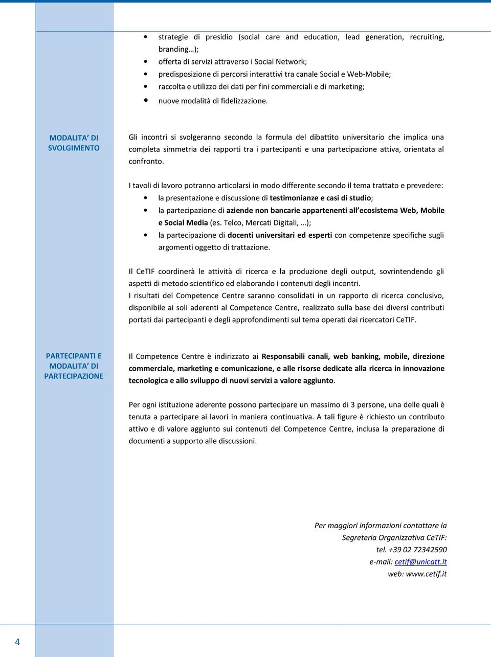 MODALITA DI SVOLGIMENTO Gli incontri si svolgeranno secondo la formula del dibattito universitario che implica una completa simmetria dei rapporti tra i partecipanti e una partecipazione attiva,