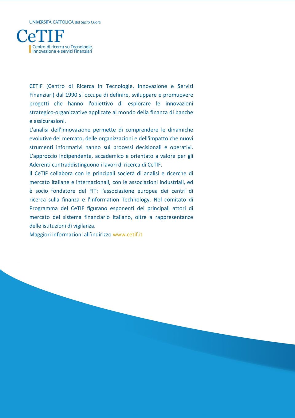 L'analisi dell'innovazione permette di comprendere le dinamiche evolutive del mercato, delle organizzazioni e dell'impatto che nuovi strumenti informativi hanno sui processi decisionali e operativi.