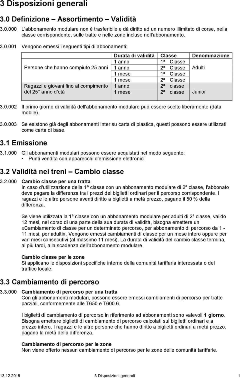 000 L'abbonamento modulare non è trasferibile e dà diritto ad un numero illimitato di corse, nella classe corrispondente, sulle tratte e nelle zone incluse nell'abbonamento. 3.0.001 Vengono emessi i