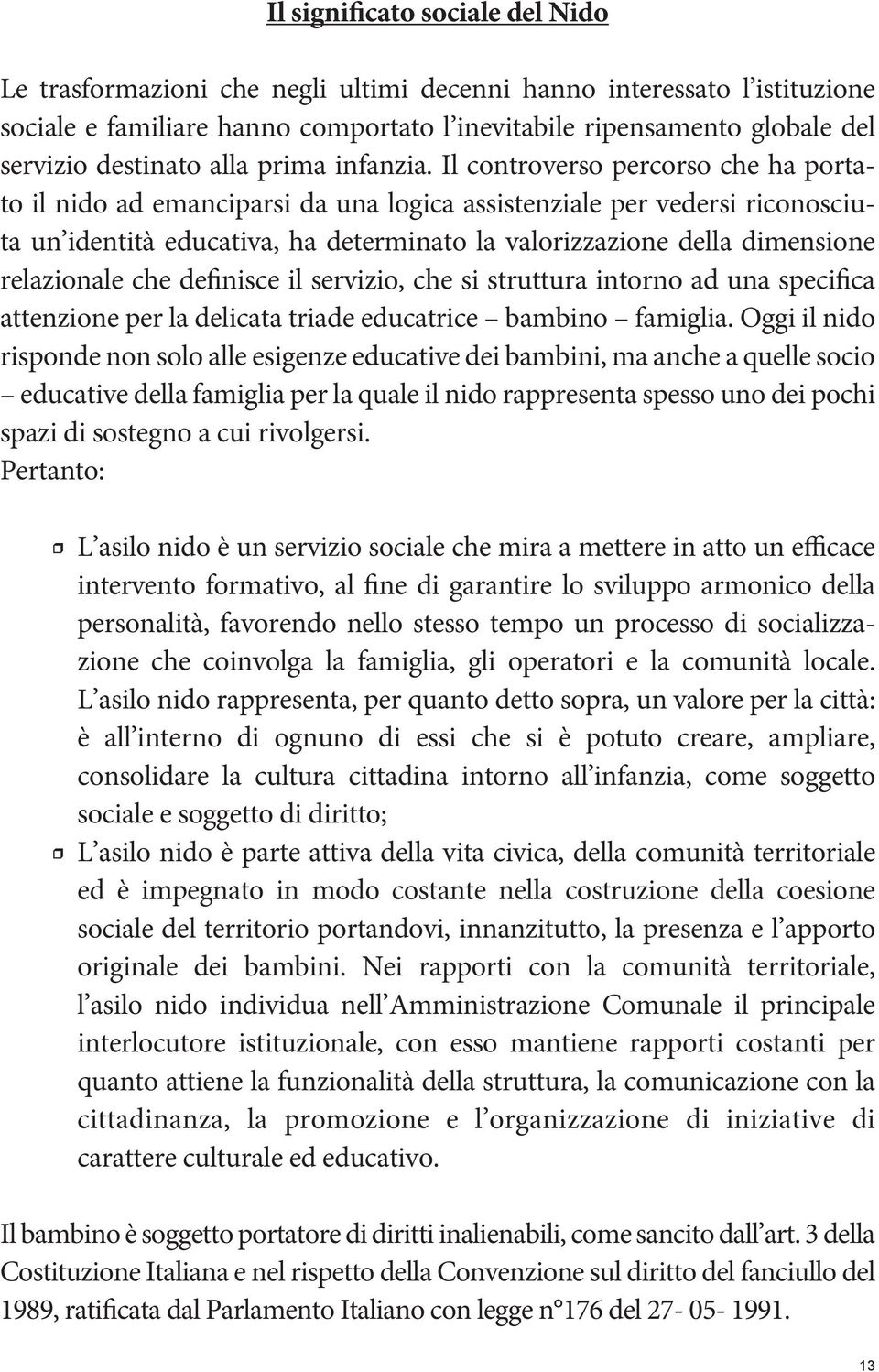 Il controverso percorso che ha portato il nido ad emanciparsi da una logica assistenziale per vedersi riconosciuta un identità educativa, ha determinato la valorizzazione della dimensione relazionale