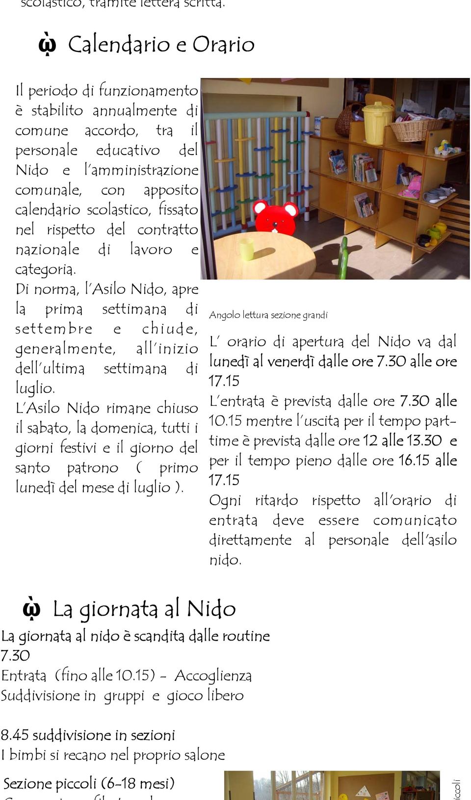 fissato nel rispetto del contratto nazionale di lavoro e categoria. Di norma, l Asilo Nido, apre la prima settimana di settembre e chiude, generalmente, all inizio dell ultima settimana di luglio.