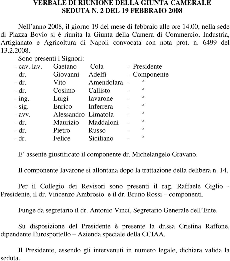 Sono presenti i Signori: - cav. lav. Gaetano Cola - Presidente - dr. Giovanni Adelfi - Componente - dr. Vito Amendolara - - dr. Cosimo Callisto - - ing. Luigi Iavarone - - sig.