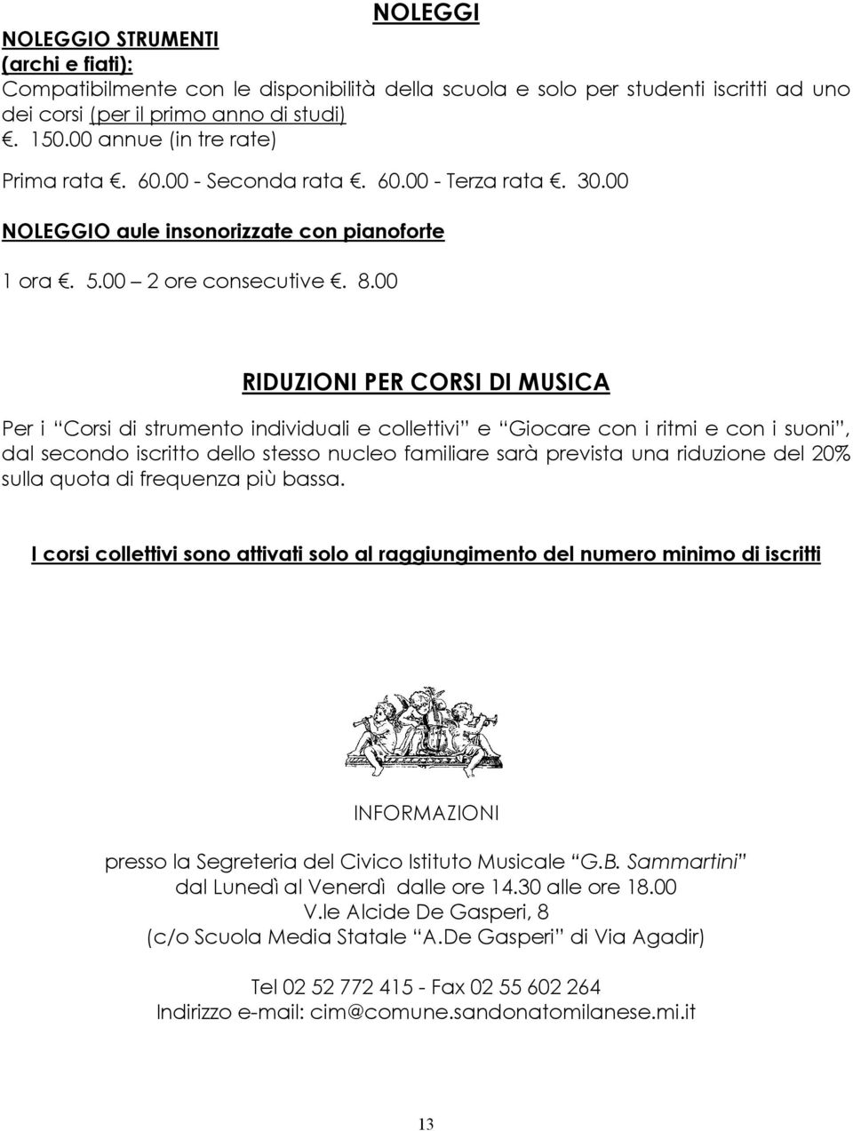 00 RIDUZIONI PER CORSI DI MUSICA Per i Corsi di strumento individuali e collettivi e Giocare con i ritmi e con i suoni, dal secondo iscritto dello stesso nucleo familiare sarà prevista una riduzione