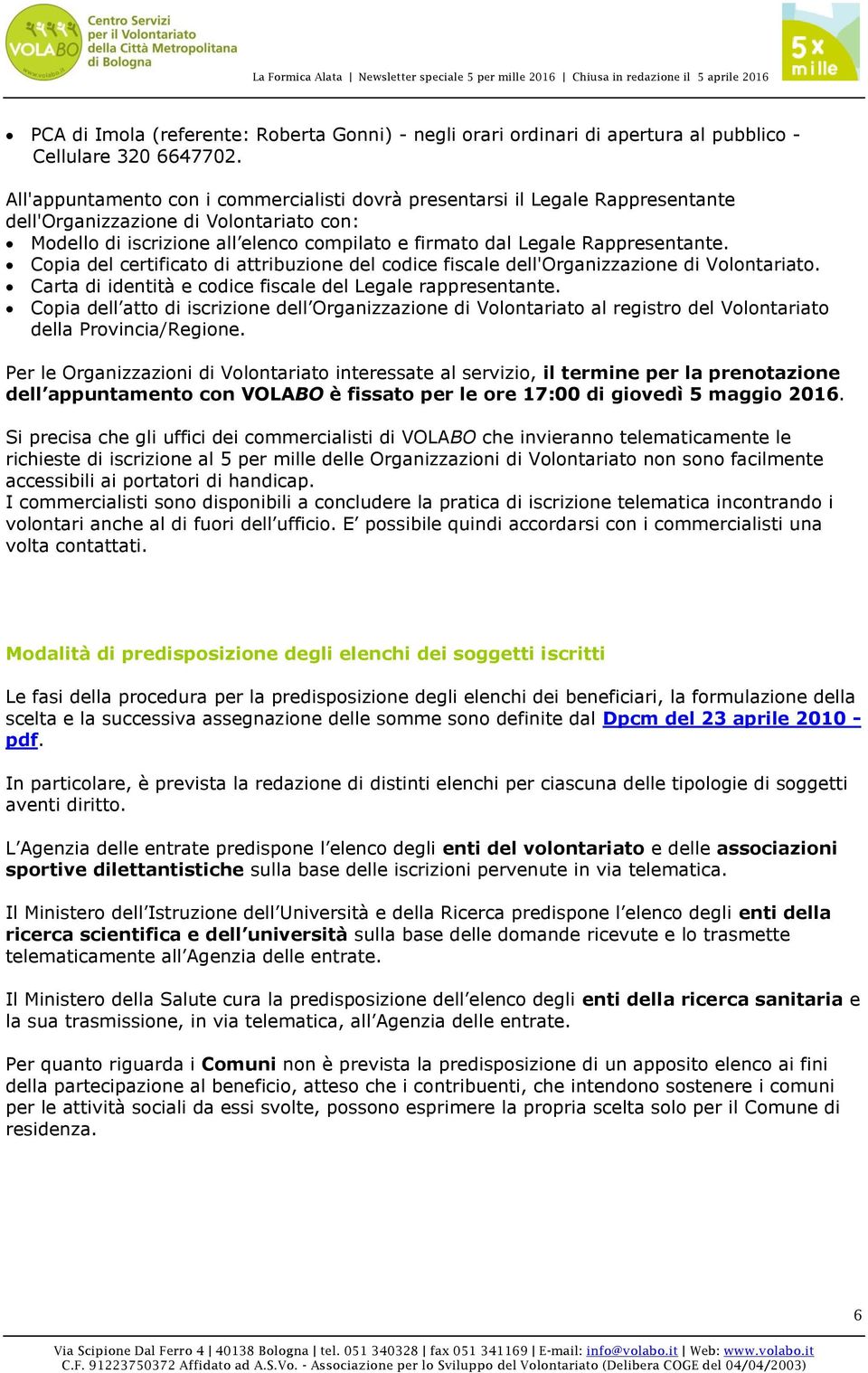 Rappresentante. Copia del certificato di attribuzione del codice fiscale dell'organizzazione di Volontariato. Carta di identità e codice fiscale del Legale rappresentante.