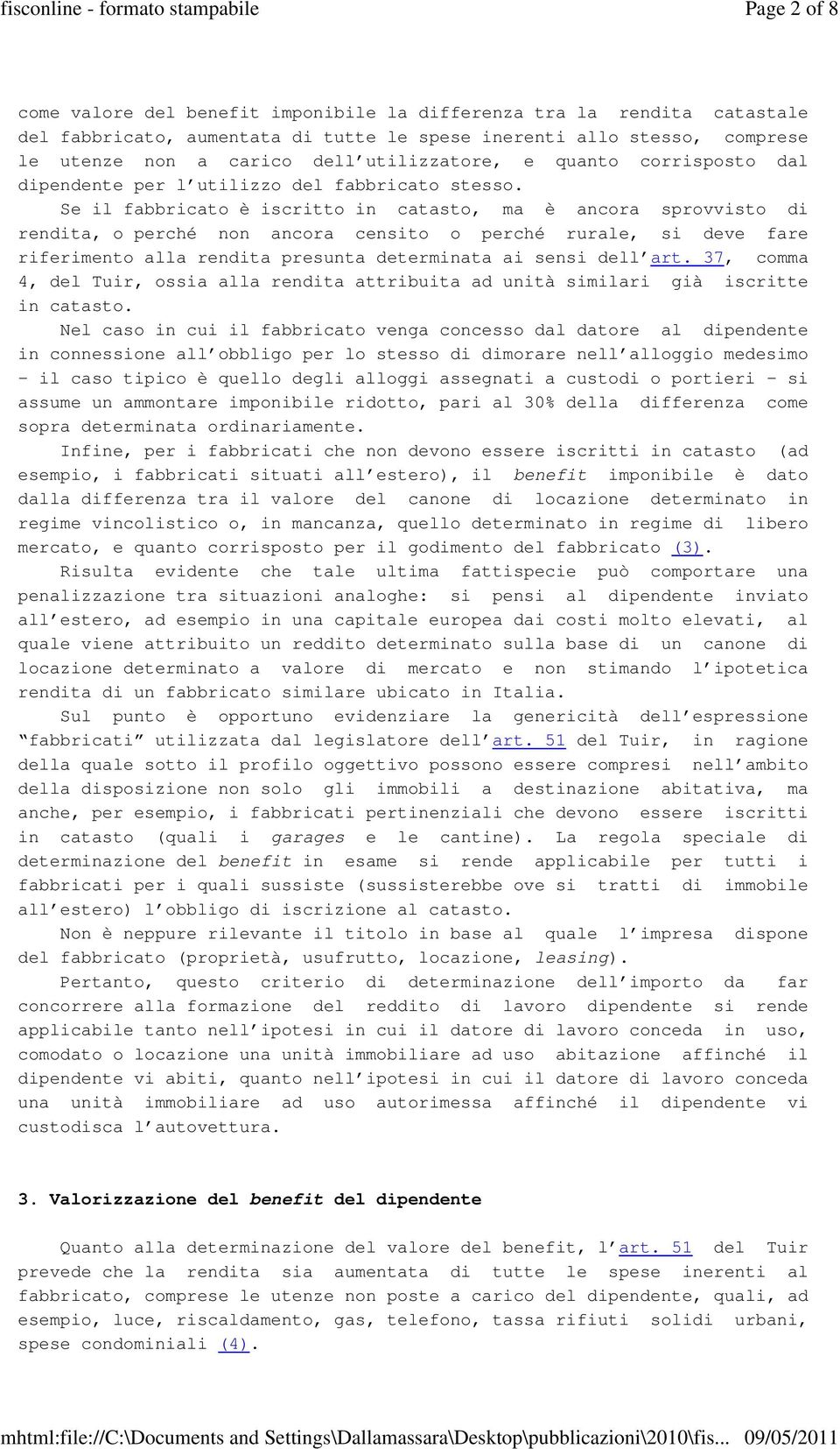 Se il fabbricato è iscritto in catasto, ma è ancora sprovvisto di rendita, o perché non ancora censito o perché rurale, si deve fare riferimento alla rendita presunta determinata ai sensi dell art.