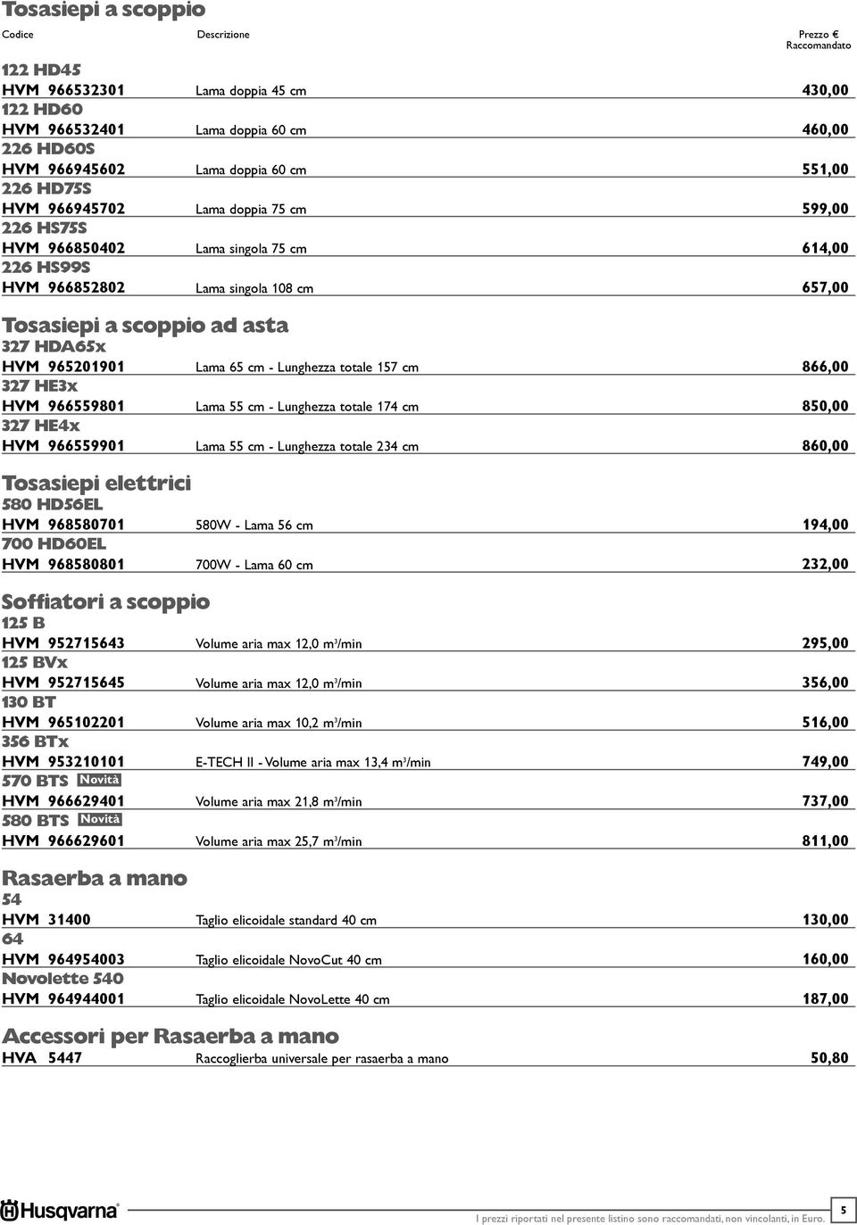 HE4x HVM 966559901 Tosasiepi elettrici 580 HD56EL HVM 968580701 700 HD60EL HVM 968580801 Soffiatori a scoppio 125 B HVM 952715643 125 BVx HVM 952715645 130 BT HVM 965102201 356 BTx HVM 953210101 570