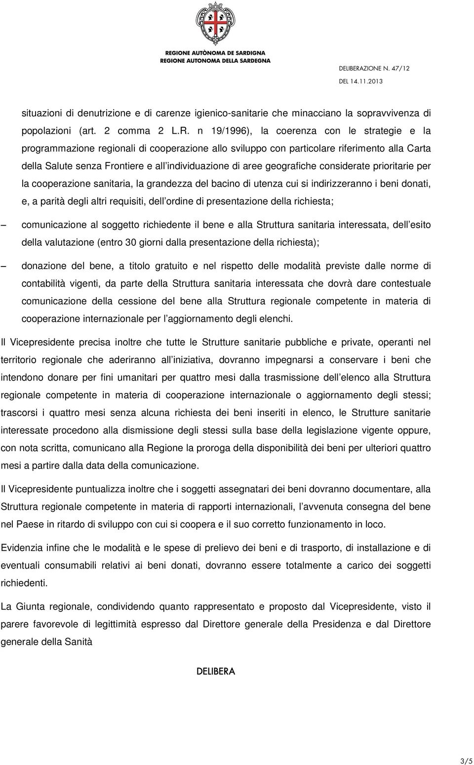 geografiche considerate prioritarie per la cooperazione sanitaria, la grandezza del bacino di utenza cui si indirizzeranno i beni donati, e, a parità degli altri requisiti, dell ordine di