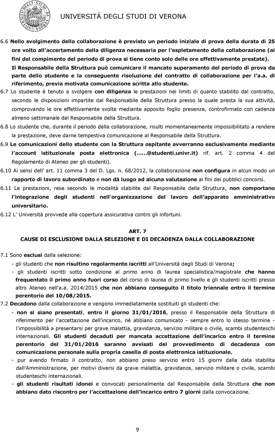 Il Responsabile della Struttura può comunicare il mancato superamento del periodo di prova da parte dello studente e la conseguente risoluzione del contratto di collaborazione per l a.a. di riferimento, previa motivata comunicazione scritta allo studente.