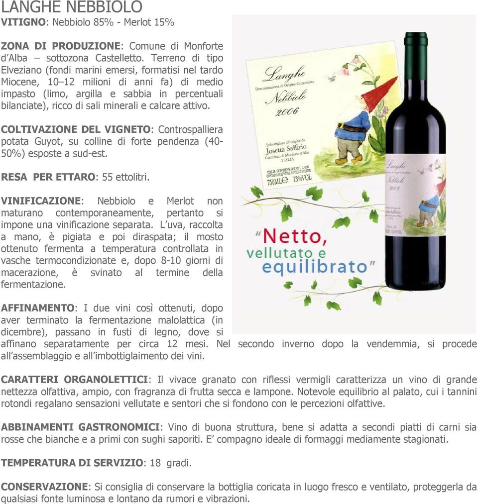 RESA PER ETTARO: 55 ettolitri. VINIFICAZIONE: Nebbiolo e Merlot non maturano contemporaneamente, pertanto si impone una vinificazione separata.