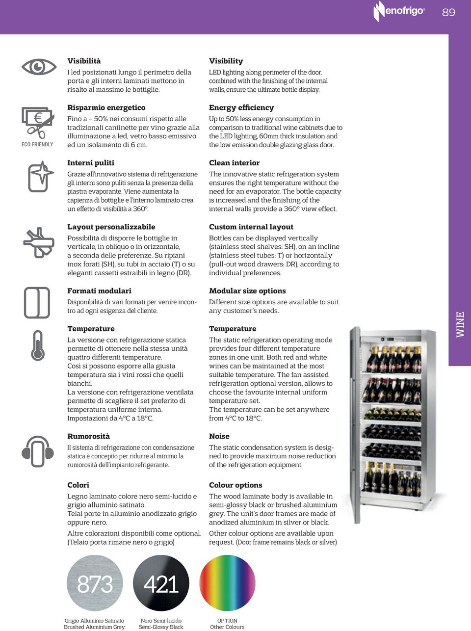 Interni puliti Grazie all innovativo sistema di refrigerazione gli interni sono puliti senza la presenza della piastra evaporante.