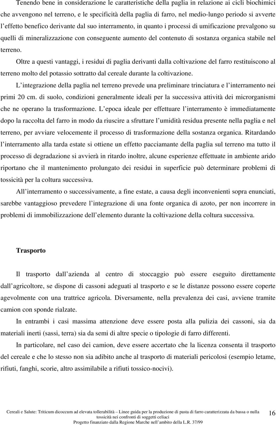 terreno. Oltre a questi vantaggi, i residui di paglia derivanti dalla coltivazione del farro restituiscono al terreno molto del potassio sottratto dal cereale durante la coltivazione.