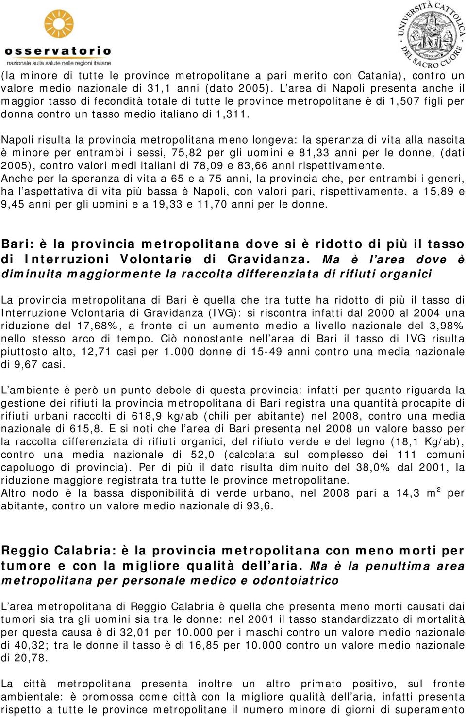 Napoli risulta la provincia metropolitana meno longeva: la speranza di vita alla nascita è minore per entrambi i sessi, 75,82 per gli uomini e 81,33 anni per le donne, (dati 2005), contro valori medi