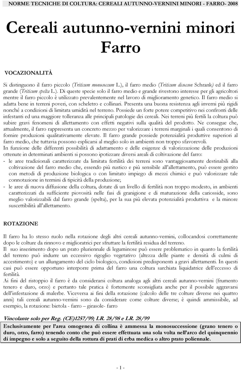 Il farro medio si adatta bene in terreni poveri, con scheletro e collinari. Presenta una buona resistenza agli inverni più rigidi nonché a condizioni di limitata umidità nel terreno.