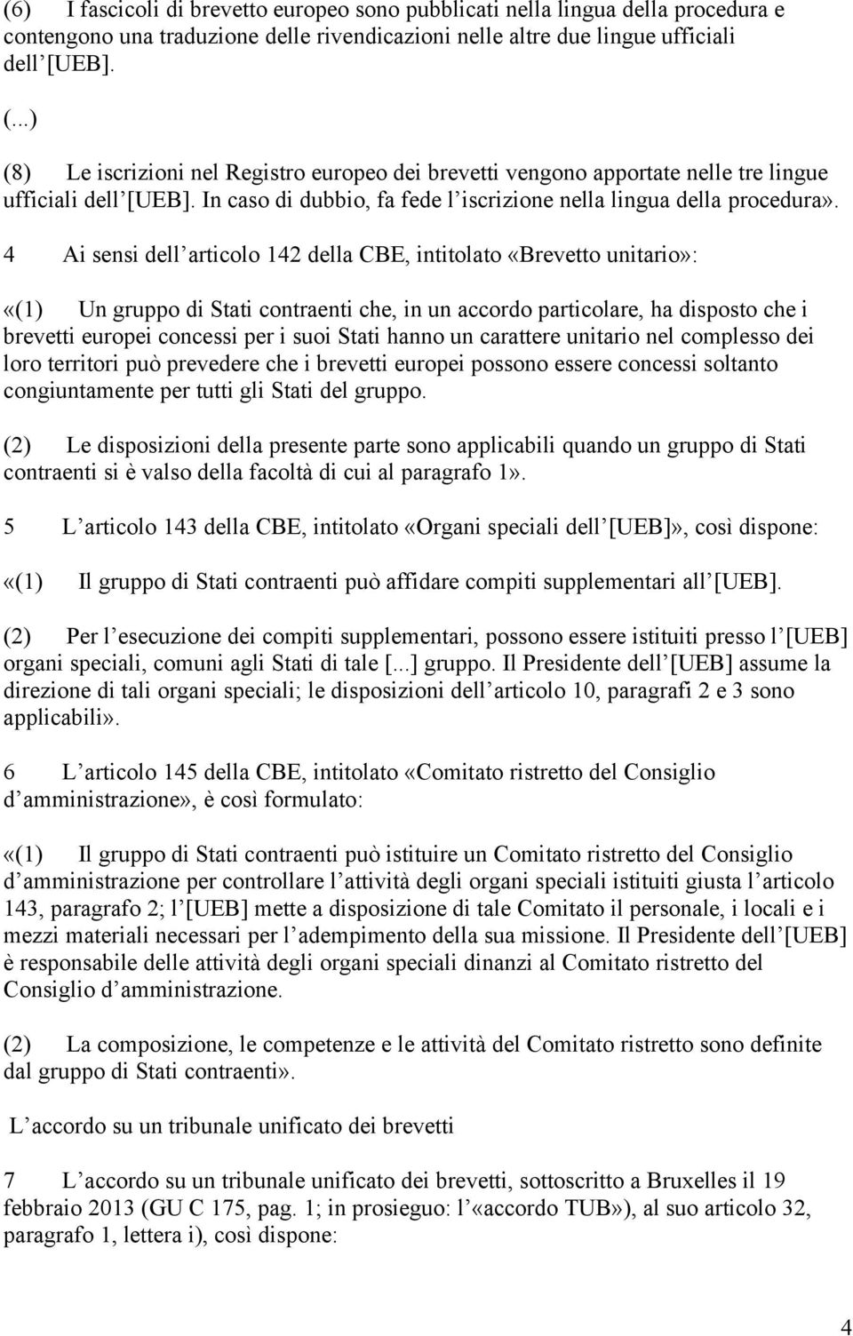 4 Ai sensi dell articolo 142 della CBE, intitolato «Brevetto unitario»: «(1) Un gruppo di Stati contraenti che, in un accordo particolare, ha disposto che i brevetti europei concessi per i suoi Stati