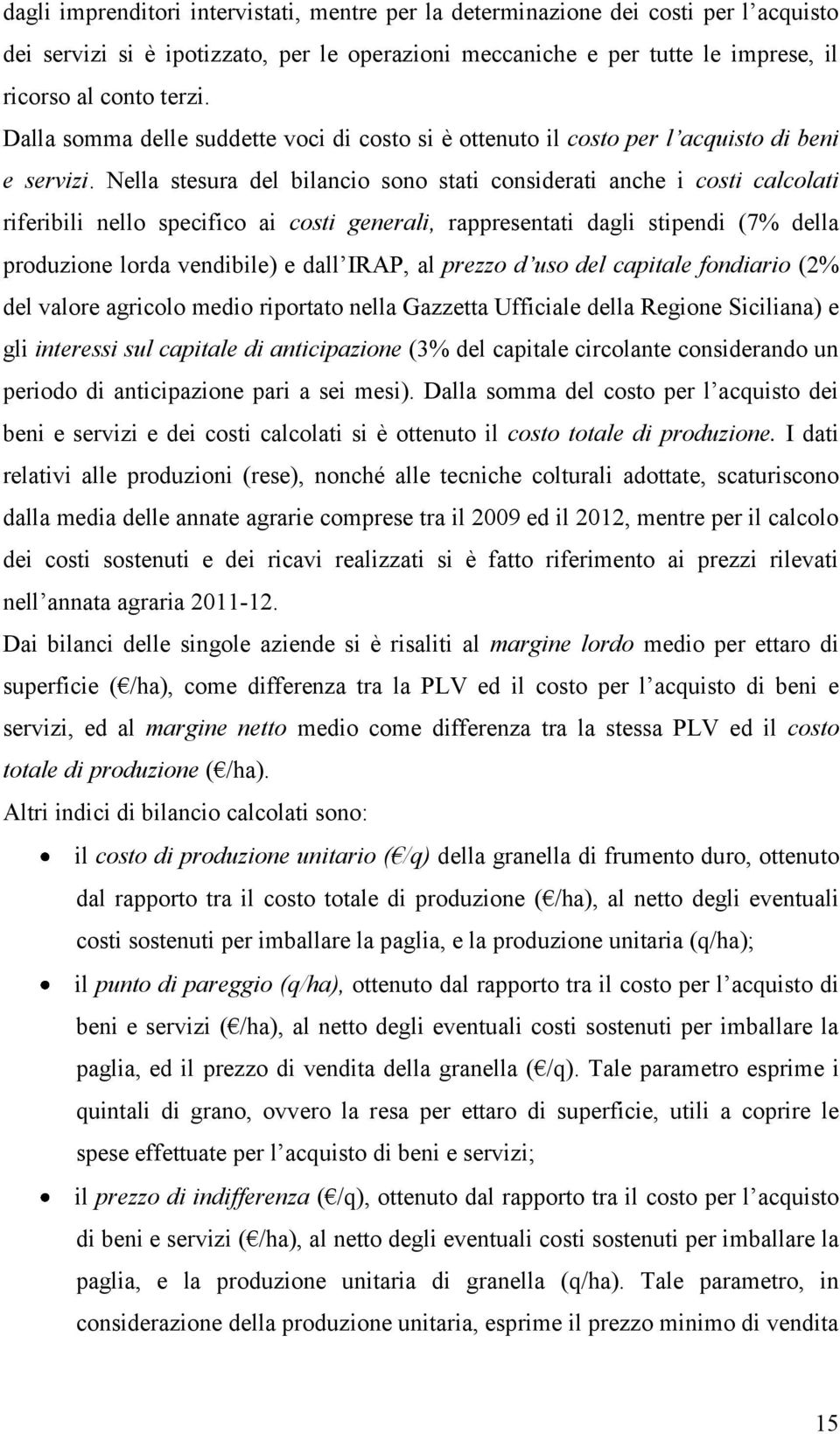 Nella stesura del bilancio sono stati considerati anche i costi calcolati riferibili nello specifico ai costi generali, rappresentati dagli stipendi (7 della produzione lorda vendibile) e dall IRAP,