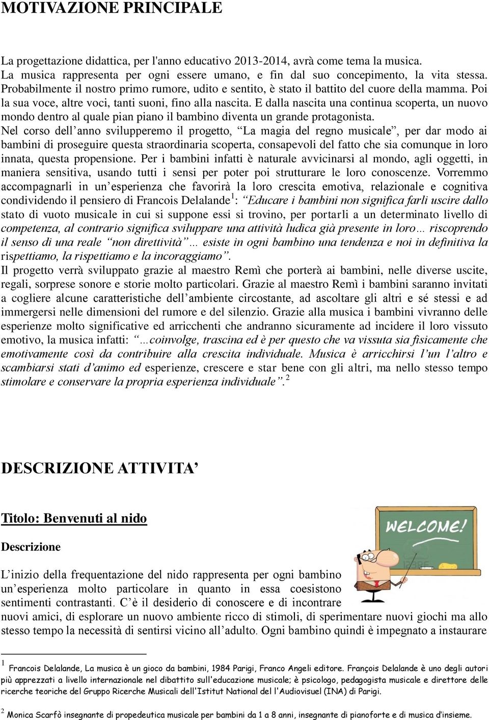 E dalla nascita una continua scoperta, un nuovo mondo dentro al quale pian piano il bambino diventa un grande protagonista.