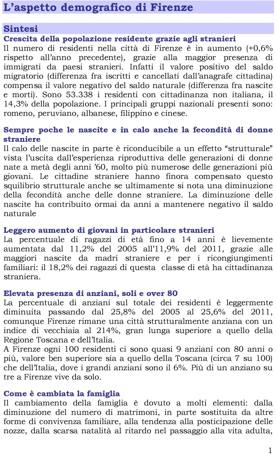 Infatti il valore positivo del saldo migratorio (differenza fra iscritti e cancellati dall anagrafe cittadina) compensa il valore negativo del saldo naturale (differenza fra nascite e morti). Sono 53.