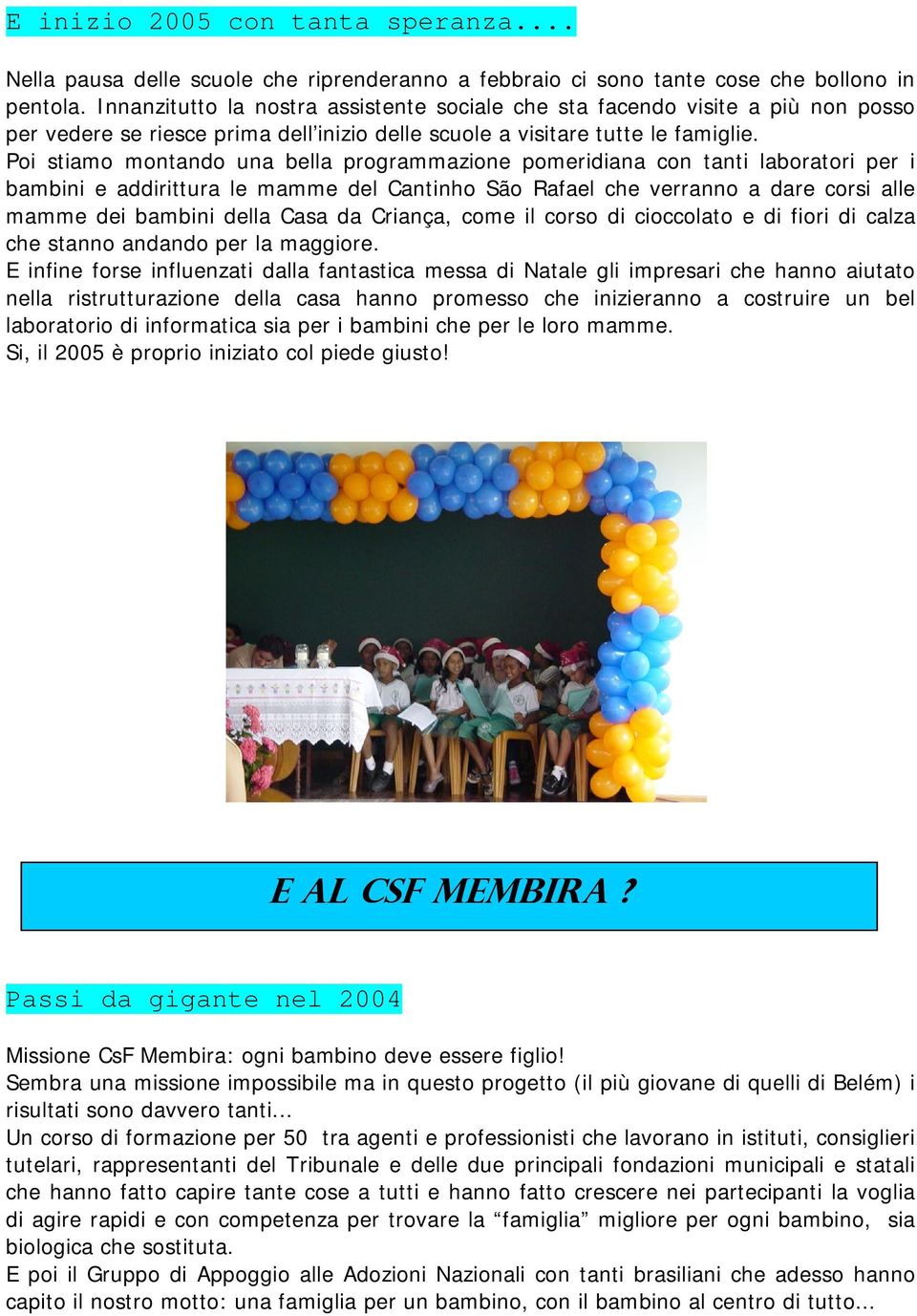 Poi stiamo montando una bella programmazione pomeridiana con tanti laboratori per i bambini e addirittura le mamme del Cantinho São Rafael che verranno a dare corsi alle mamme dei bambini della Casa