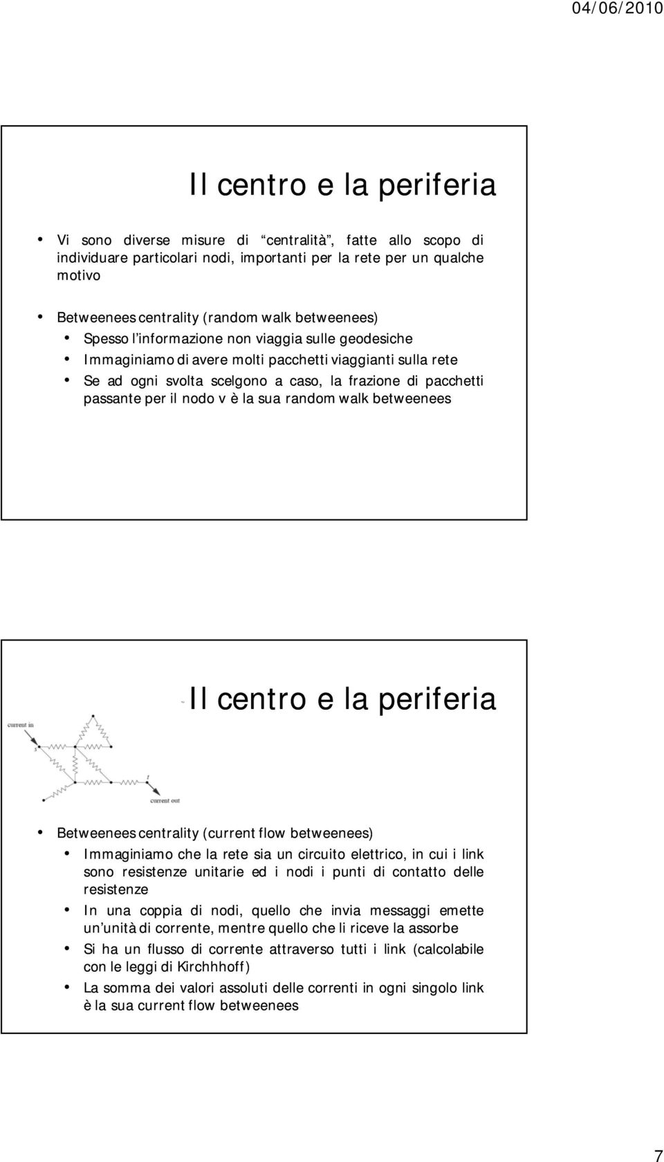 nodo v è la sua random walk betweenees Il centro e la periferia Betweenees centrality (current flow betweenees) Immaginiamo che la rete sia un circuito elettrico, in cui i link sono resistenze