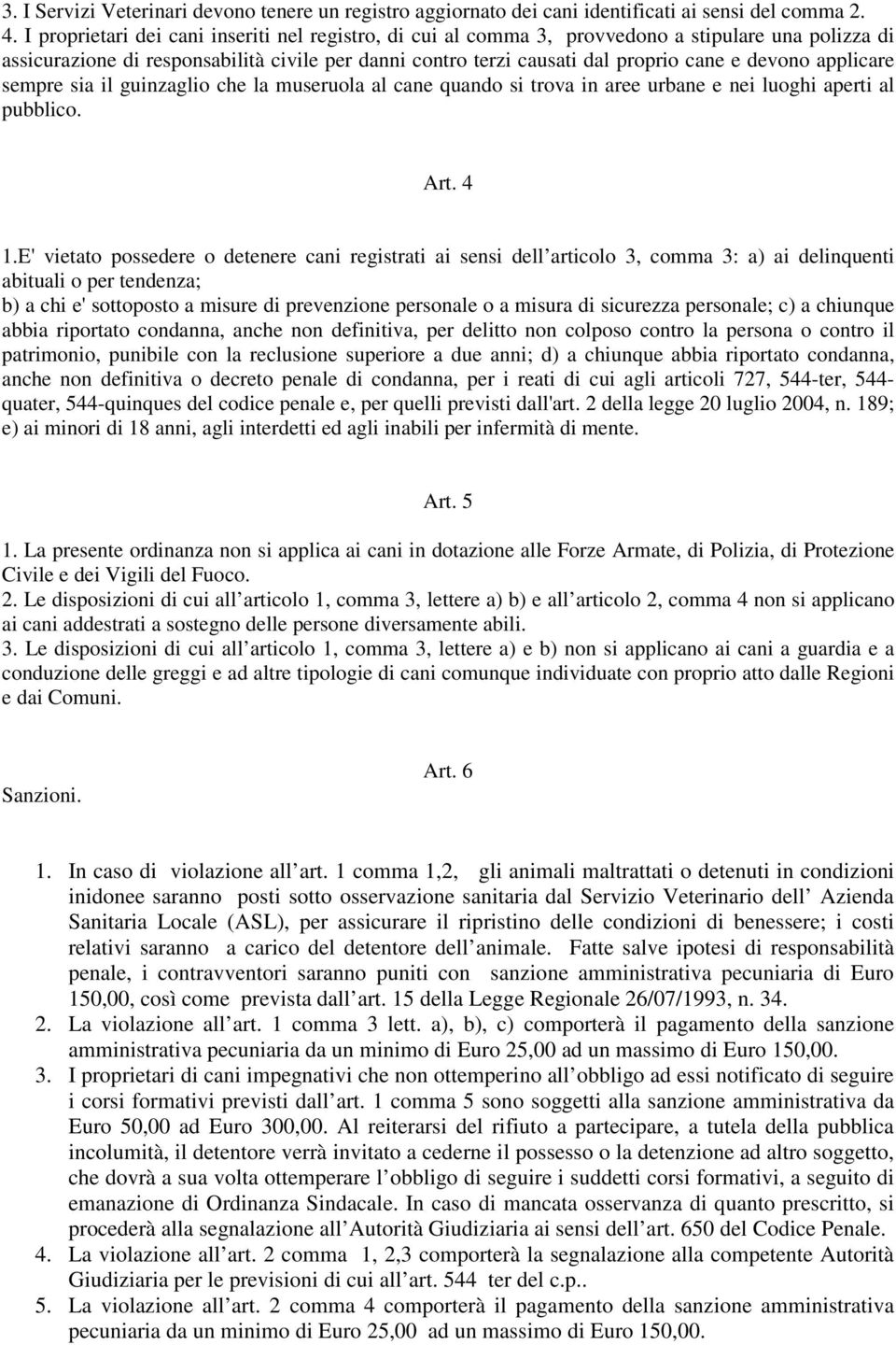 applicare sempre sia il guinzaglio che la museruola al cane quando si trova in aree urbane e nei luoghi aperti al pubblico. Art. 4 1.