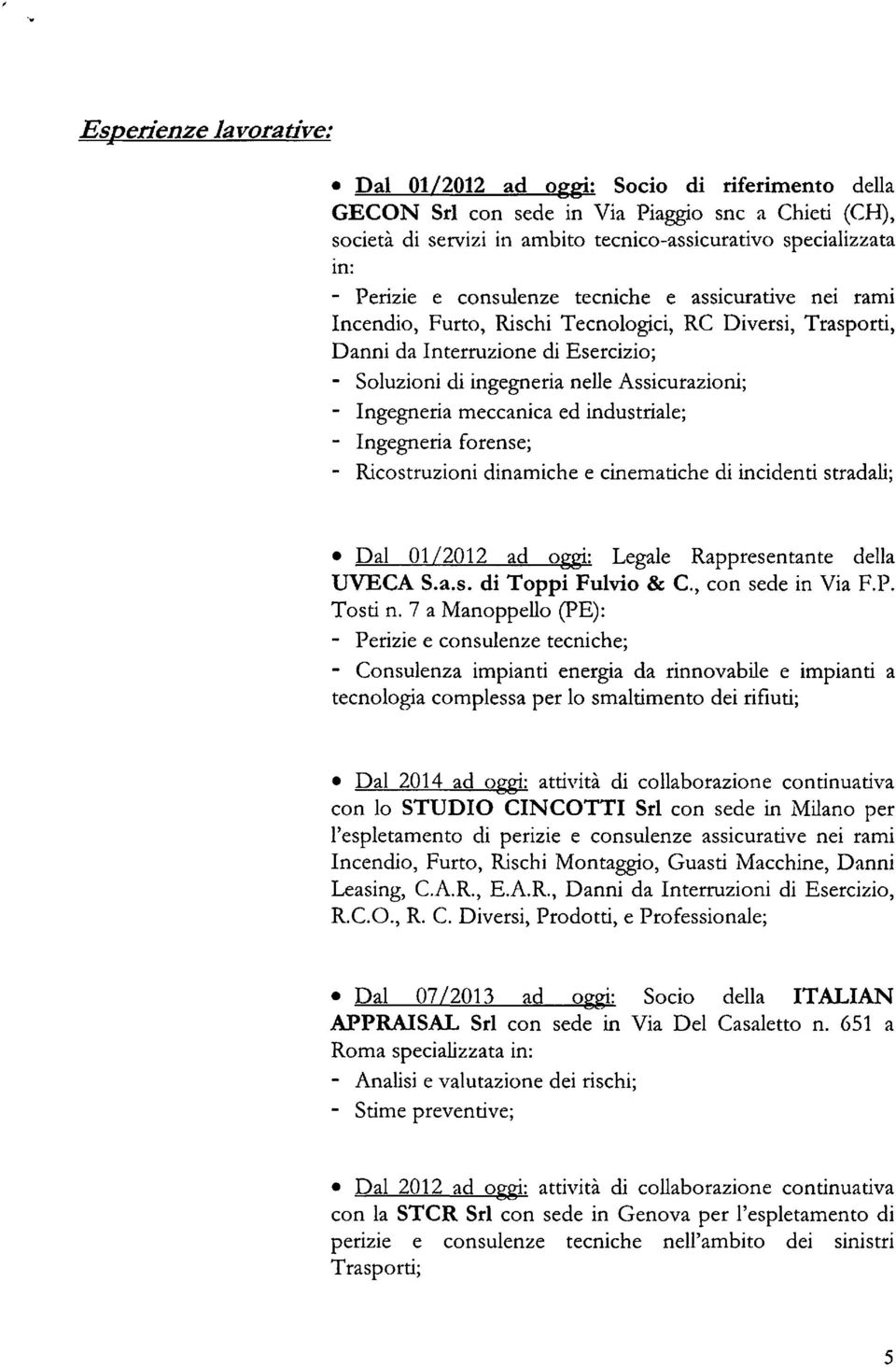 tecniche e assicurative nei rami Incendio, Furto, Rischi Tecnologici, RC Diversi, Trasporti, Danni da Interruzione di Esercizio; - Soluzioni di ingegneria nelle Assicurazioni; - Ingegneria meccanica