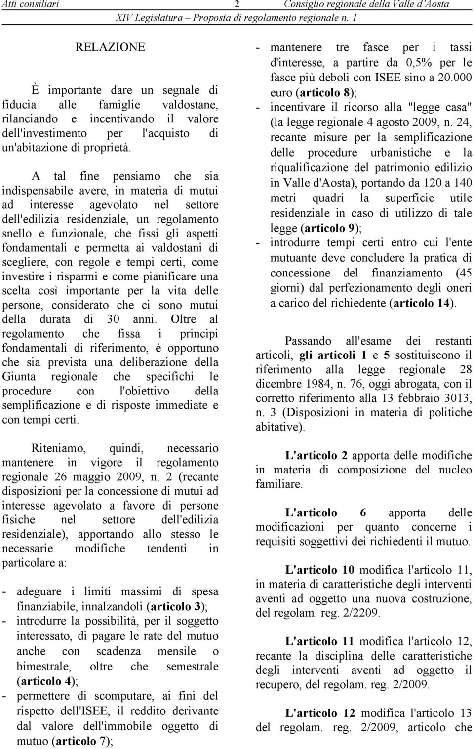 A tal fine pensiamo che sia indispensabile avere, in materia di mutui ad interesse agevolato nel settore dell'edilizia residenziale, un regolamento snello e funzionale, che fissi gli aspetti