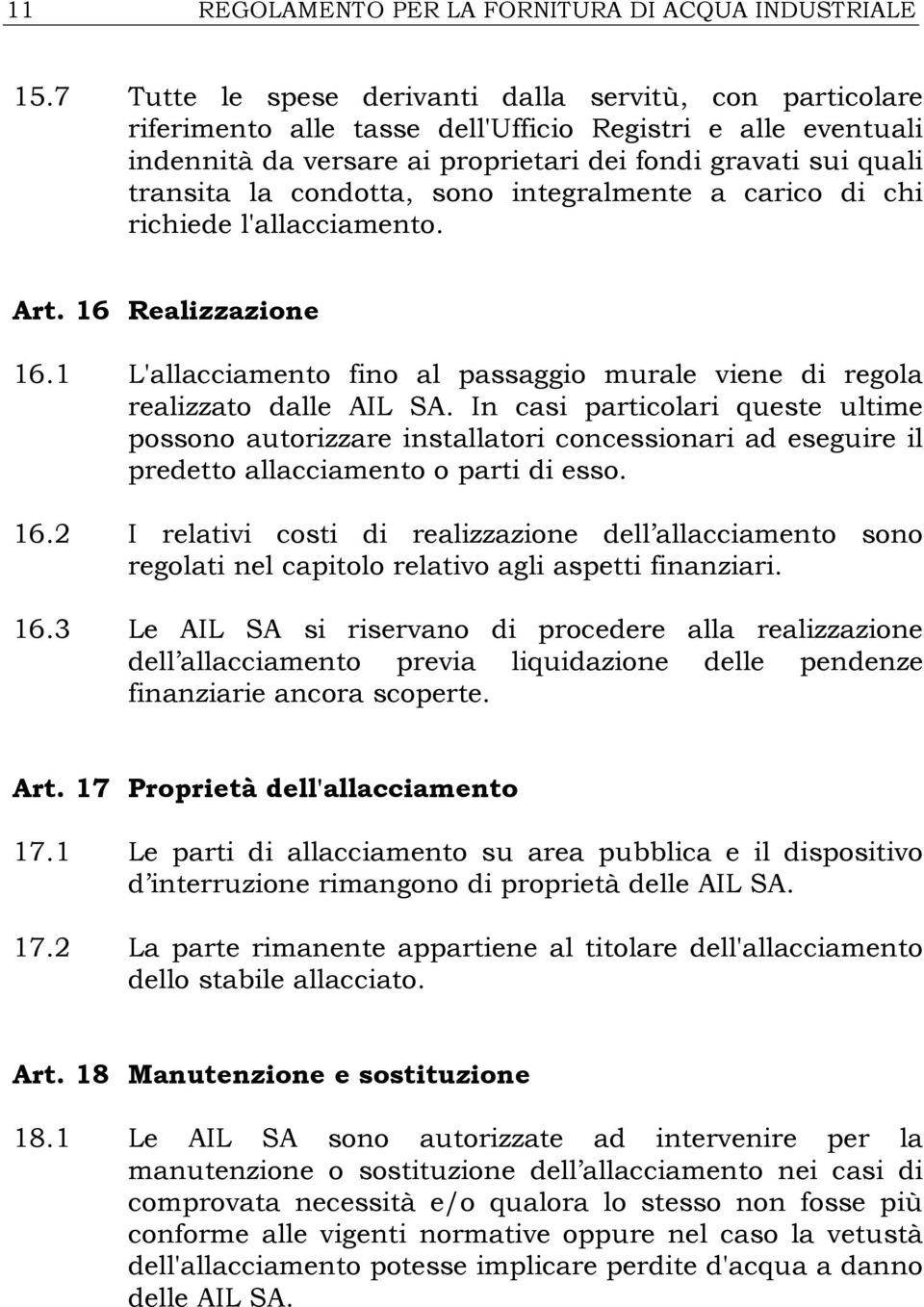 condotta, sono integralmente a carico di chi richiede l'allacciamento. Art. 16 Realizzazione 16.1 L'allacciamento fino al passaggio murale viene di regola realizzato dalle AIL SA.