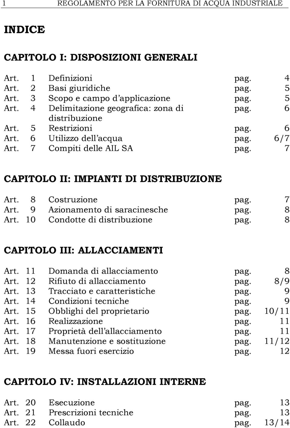 9 Azionamento di saracinesche pag. 8 Art. 10 Condotte di distribuzione pag. 8 CAPITOLO III: ALLACCIAMENTI Art. 11 Domanda di allacciamento pag. 8 Art. 12 Rifiuto di allacciamento pag. 8/9 Art.
